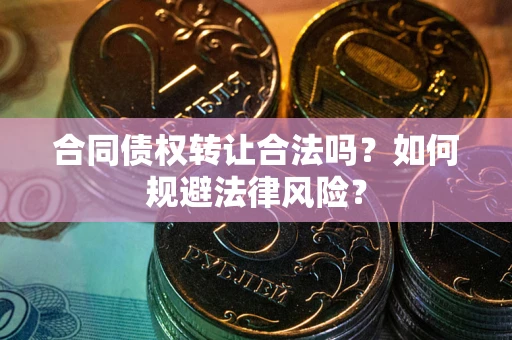 济南合同债权转让合法吗？如何规避法律风险？