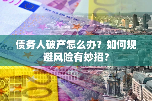 济南债务人破产怎么办？如何规避风险有妙招？