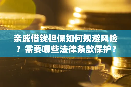济南亲戚借钱担保如何规避风险？需要哪些法律条款保护？