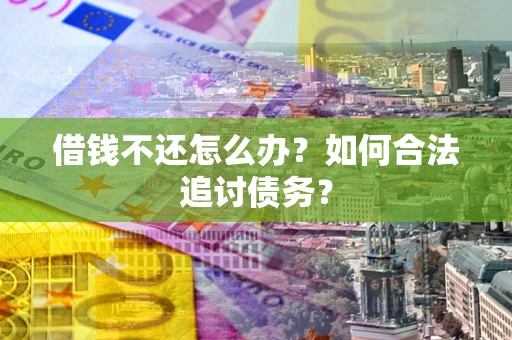 济南借钱不还怎么办？如何合法追讨债务？