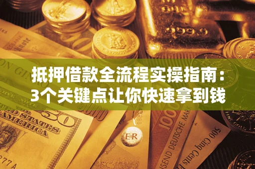 济南抵押借款全流程实操指南：3个关键点让你快速拿到钱