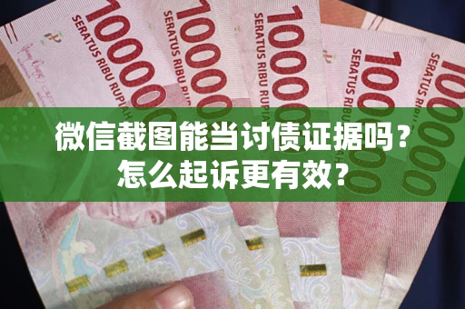 济南微信截图能当讨债证据吗？怎么起诉更有效？