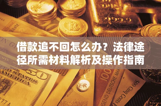 济南借款追不回怎么办?法律途径所需材料解析及操作指南 济南借款追不回怎么办?法律途径所需材料解析及操作指南