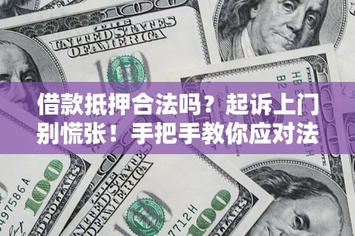 济南借款抵押合法吗？起诉上门别慌张！手把手教你应对法律程序