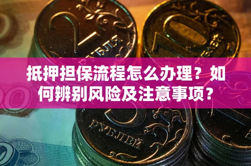 济南抵押担保流程怎么办理？如何辨别风险及注意事项？