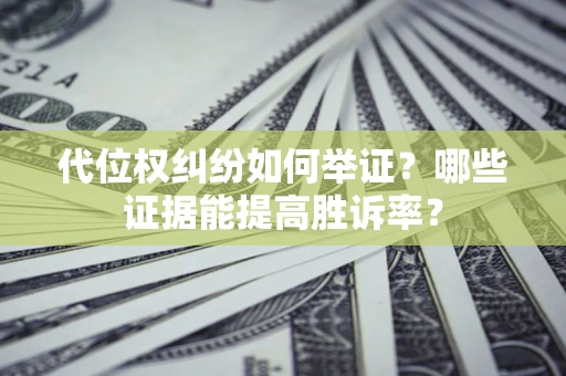 济南代位权纠纷如何举证？哪些证据能提高胜诉率？