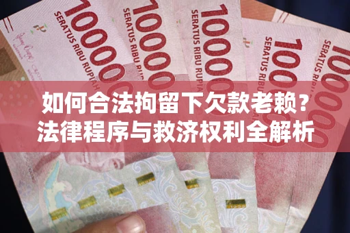 济南如何合法拘留下欠款老赖？法律程序与救济权利全解析