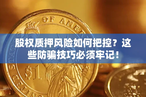 济南股权质押风险如何把控？这些防骗技巧必须牢记！