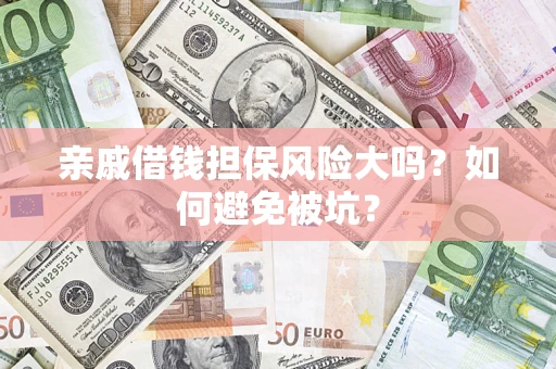 济南亲戚借钱担保风险大吗？如何避免被坑？