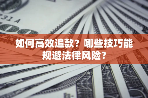 济南如何高效追款？哪些技巧能规避法律风险？