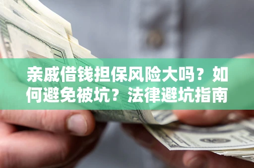 济南亲戚借钱担保风险大吗？如何避免被坑？法律避坑指南