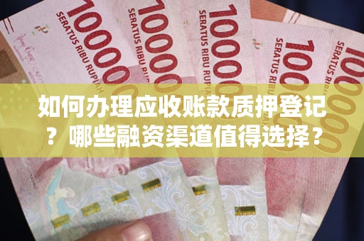 济南如何办理应收账款质押登记？哪些融资渠道值得选择？
