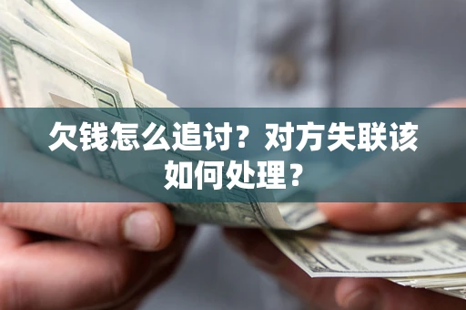 济南欠钱怎么追讨？对方失联该如何处理？