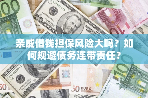 济南亲戚借钱担保风险大吗？如何规避债务连带责任？